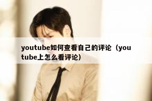 youtube如何查看自己的评论（youtube上怎么看评论） 第1张