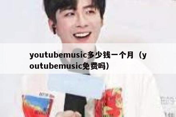 youtubemusic多少钱一个月（youtubemusic免费吗） 第1张