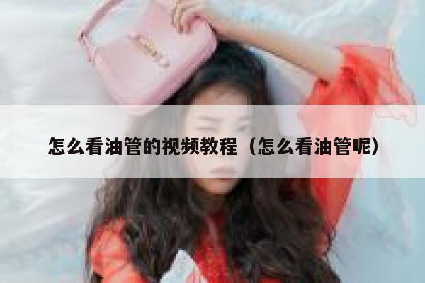 怎么看油管的视频教程（怎么看油管呢） 第1张