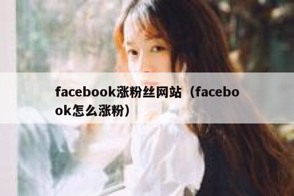 facebook涨粉丝网站（facebook怎么涨粉） 第1张