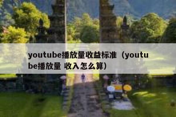 youtube播放量收益标准（youtube播放量 收入怎么算） 第1张