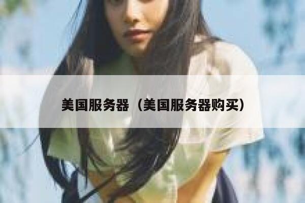 美国服务器（美国服务器购买） 第1张