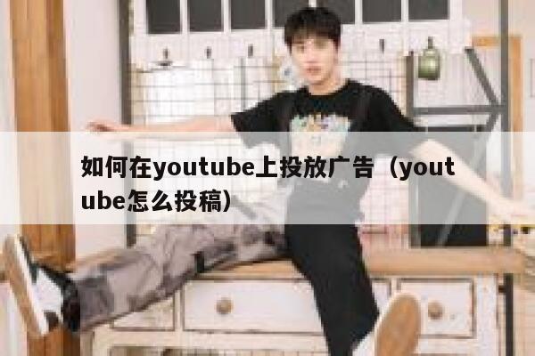 如何在youtube上投放广告（youtube怎么投稿） 第1张