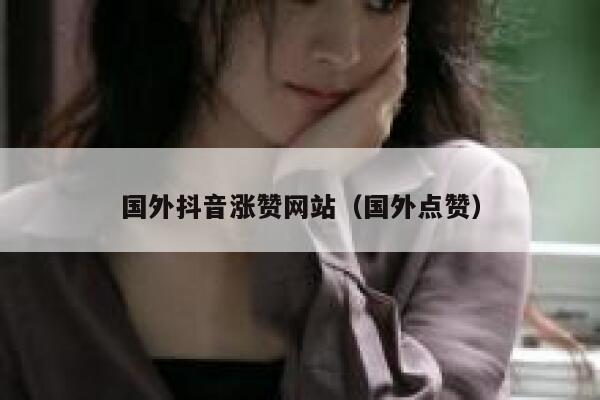 国外抖音涨赞网站(国外点赞) 第1张 国外抖音涨赞网站(国外点赞) 第1张