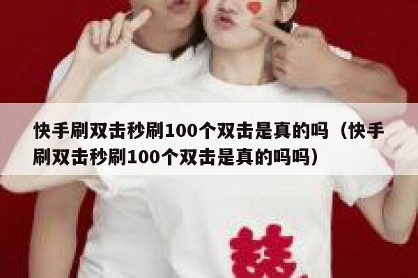 快手刷双击秒刷100个双击是真的吗（快手刷双击秒刷100个双击是真的吗吗） 第1张