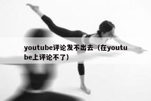 youtube评论发不出去（在youtube上评论不了） 第1张