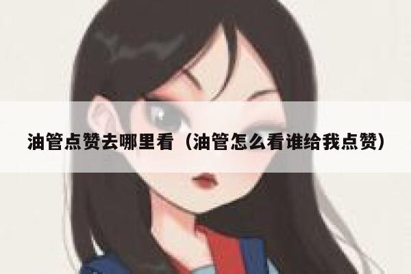 油管点赞去哪里看（油管怎么看谁给我点赞） 第1张