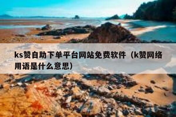 ks赞自助下单平台网站免费软件（k赞网络用语是什么意思） 第1张