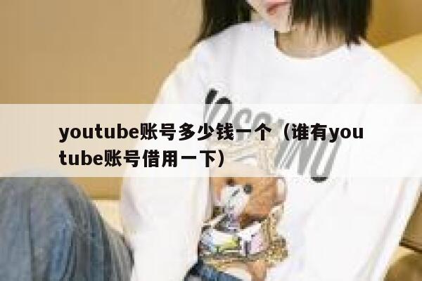 youtube账号多少钱一个（谁有youtube账号借用一下） 第1张