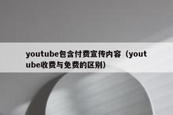 youtube包含付费宣传内容（youtube收费与免费的区别） 第1张