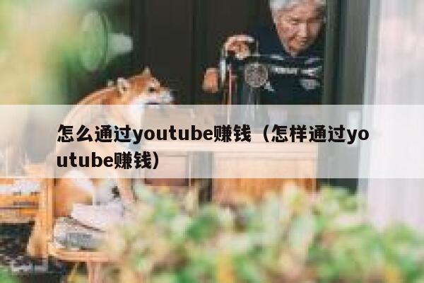 怎么通过youtube赚钱（怎样通过youtube赚钱） 第1张