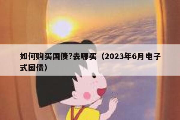 如何购买国债?去哪买（2023年6月电子式国债） 第1张