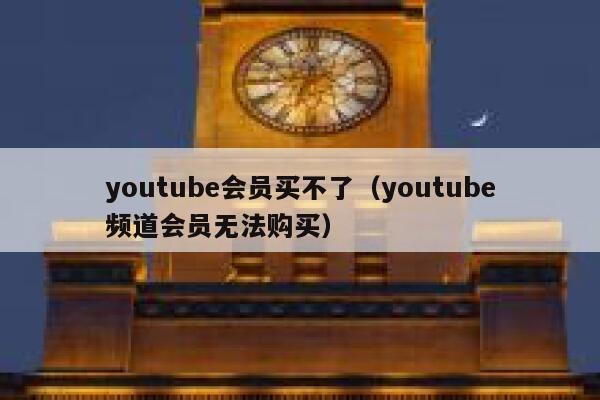 youtube会员买不了（youtube频道会员无法购买） 第1张