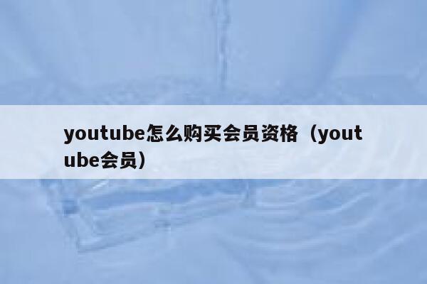 youtube怎么购买会员资格（youtube会员） 第1张