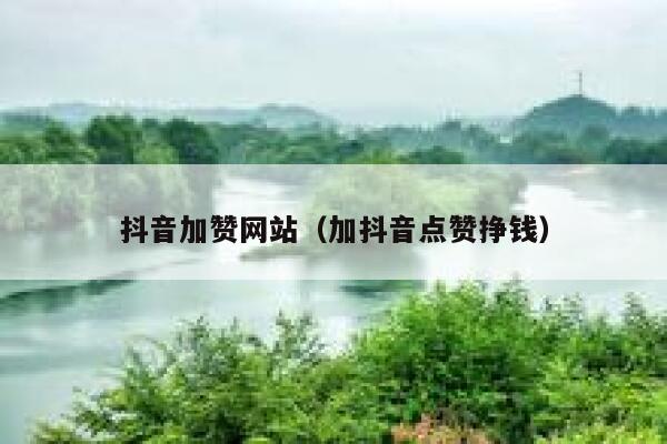 抖音加赞网站（加抖音点赞挣钱） 第1张