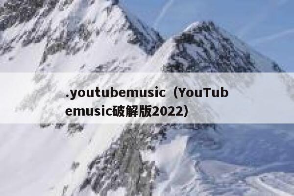 .youtubemusic（YouTubemusic破解版2022） 第1张