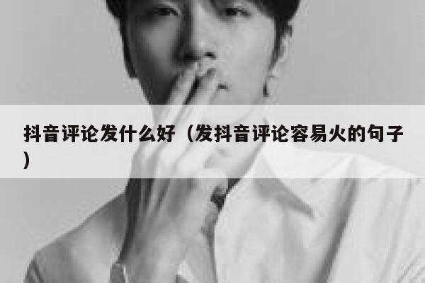 抖音评论发什么好（发抖音评论容易火的句子） 第1张