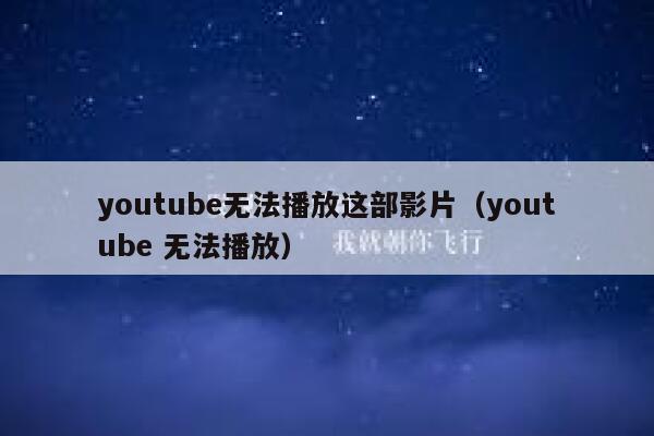 youtube无法播放这部影片（youtube 无法播放） 第1张