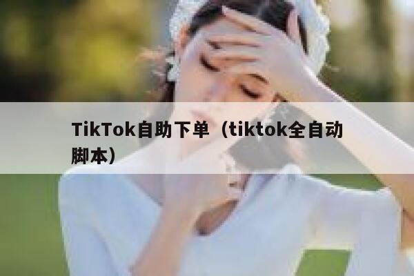 TikTok自助下单（tiktok全自动脚本） 第1张