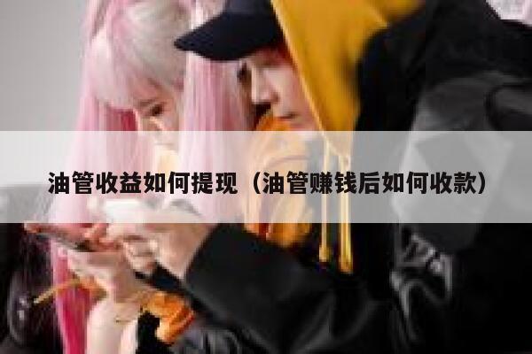 油管收益如何提现（油管赚钱后如何收款） 第1张