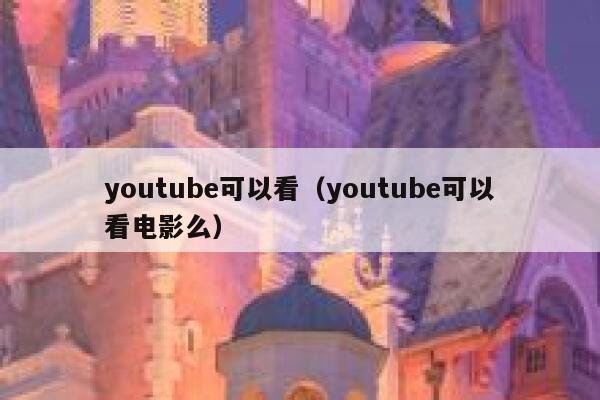 youtube可以看（youtube可以看电影么） 第1张