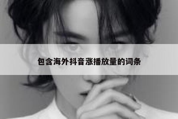 包含海外抖音涨播放量的词条 第1张