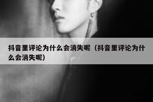 抖音里评论为什么会消失呢（抖音里评论为什么会消失呢） 第1张