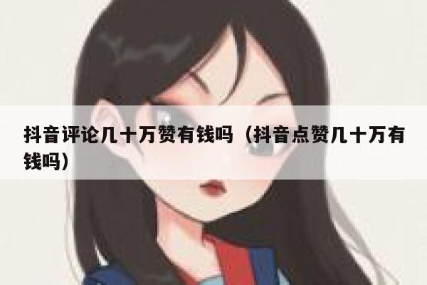 抖音评论几十万赞有钱吗（抖音点赞几十万有钱吗） 第1张