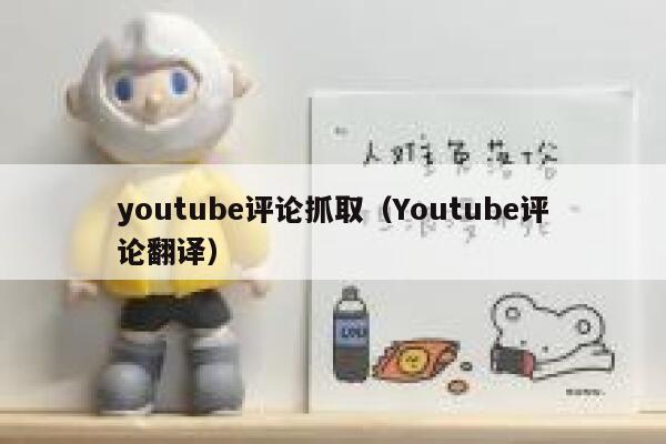 youtube评论抓取（Youtube评论翻译） 第1张