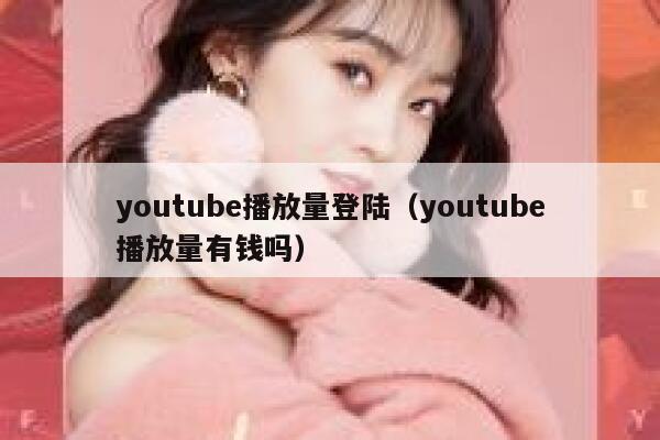 youtube播放量登陆（youtube播放量有钱吗） 第1张
