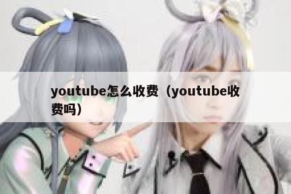youtube怎么收费（youtube收费吗） 第1张