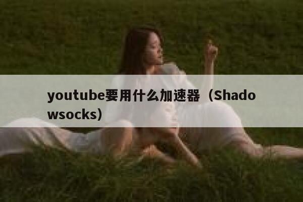 youtube要用什么加速器（Shadowsocks） 第1张