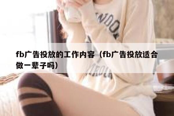 fb广告投放的工作内容（fb广告投放适合做一辈子吗） 第1张