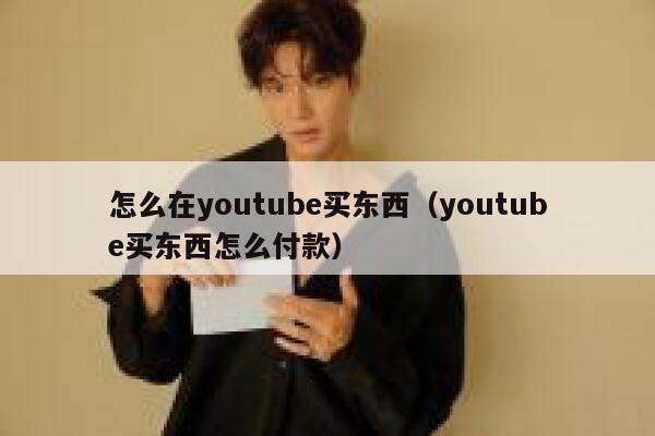 怎么在youtube买东西（youtube买东西怎么付款） 第1张