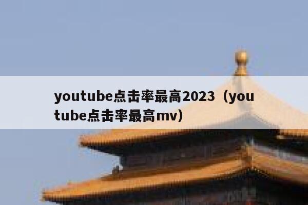 youtube点击率最高2023（youtube点击率最高mv） 第1张