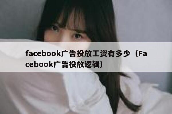 facebook广告投放工资有多少（Facebook广告投放逻辑） 第1张