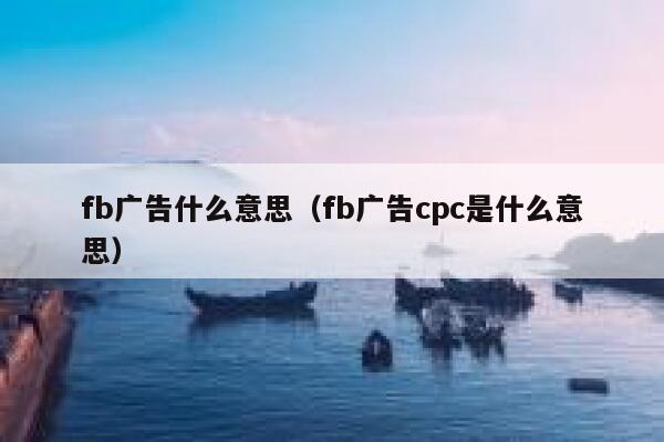 fb广告什么意思（fb广告cpc是什么意思） 第1张