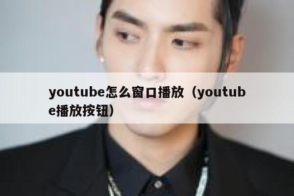 youtube怎么窗口播放（youtube播放按钮） 第1张