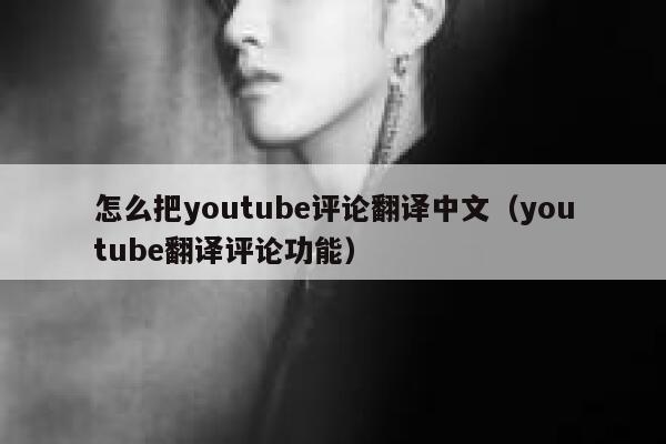 怎么把youtube评论翻译中文（youtube翻译评论功能） 第1张
