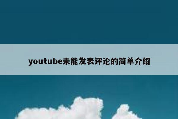 youtube未能发表评论的简单介绍 第1张