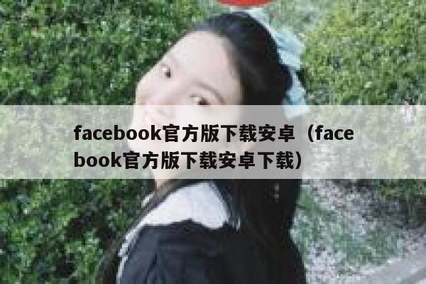 facebook官方版下载安卓（facebook官方版下载安卓下载） 第1张