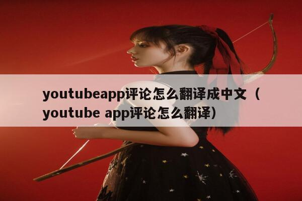 youtubeapp评论怎么翻译成中文（youtube app评论怎么翻译） 第1张