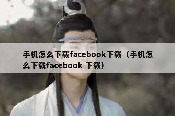手机怎么下载facebook下载（手机怎么下载facebook 下载） 第1张