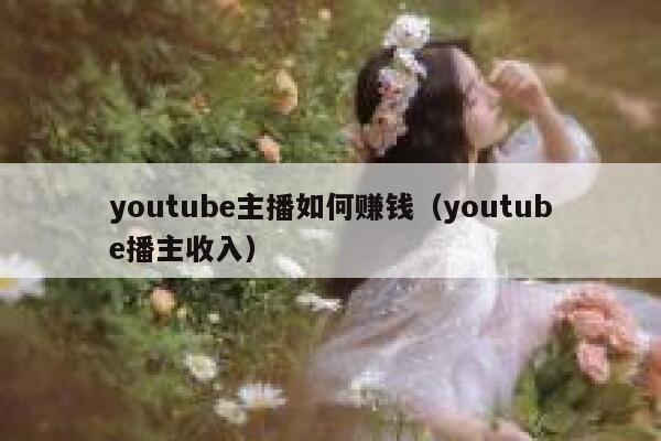 youtube主播如何赚钱（youtube播主收入） 第1张