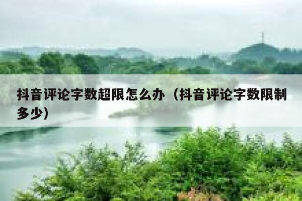 抖音评论字数超限怎么办（抖音评论字数限制多少） 第1张