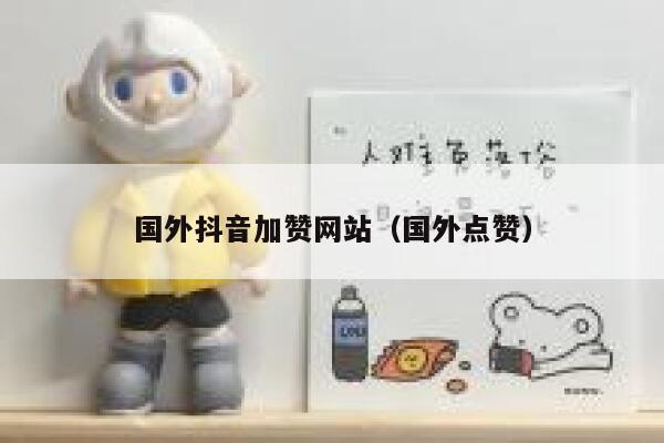 国外抖音加赞网站（国外点赞） 第1张