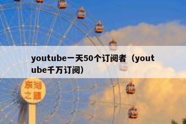youtube一天50个订阅者（youtube千万订阅） 第1张