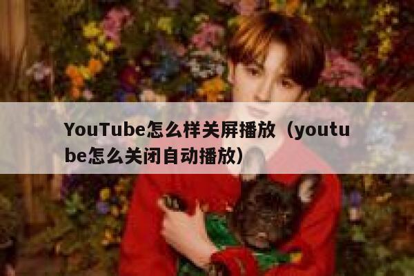YouTube怎么样关屏播放（youtube怎么关闭自动播放） 第1张