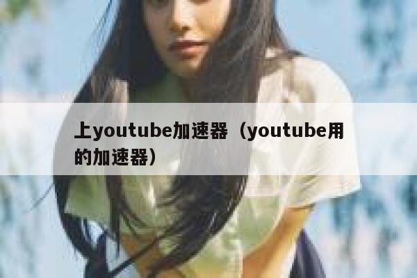 上youtube加速器（youtube用的加速器） 第1张
