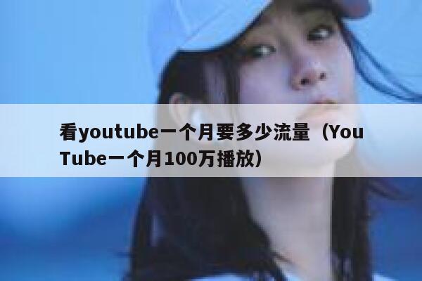 看youtube一个月要多少流量（YouTube一个月100万播放） 第1张